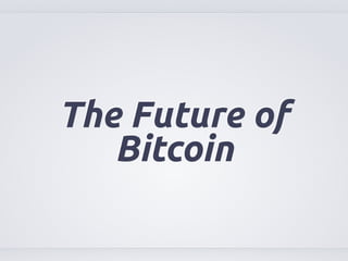 The Future of 
Bitcoin 
 