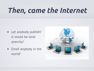 Then, came the Internet 
Let anybody publish? 
It would be total 
anarchy! 
Email anybody in the 
world? 
 