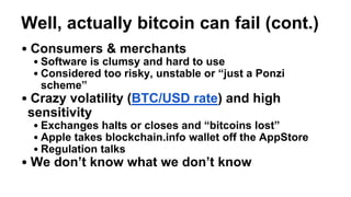 Well, actually bitcoin can fail (cont.)
• Consumers & merchants
• Software is clumsy and hard to use
• Considered too risk...