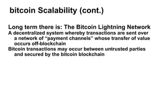 bitcoin Scalability (cont.)
Long term there is: The Bitcoin Lightning Network
A decentralized system whereby transactions ...
