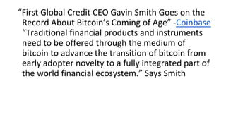 “First Global Credit CEO Gavin Smith Goes on the
Record About Bitcoin’s Coming of Age” -Coinbase
“Traditional financial pr...