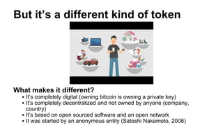 But it’s a different kind of token
What makes it different?
• It’s completely digital (owning bitcoin is owning a private ...