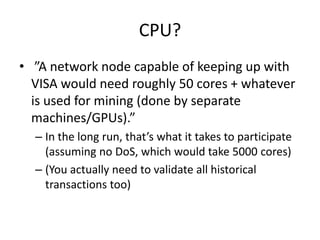 CPU? ”A network node capable of keeping up with VISA would need roughly 50 cores + whatever is used for mining (done by separate machines/GPUs).”In the long run, that’s what it takes to participate (assuming no DoS, which would take 5000 cores)(You actually need to validate all historical transactions too)