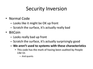 Security InversionNormal CodeLooks like it might be OK up frontScratch the surface, it’s actually really badBitCoinLooks really bad up frontScratch the surface, it’s actually surprisingly goodWe aren’t used to systems with these characteristicsThis code has the mark of having been audited by People Like UsAnd quants