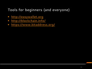 Tools for beginners (and everyone)
 http://easywallet.org
 http://blockchain.info/
 https://www.bitaddress.org/




                                     21
 