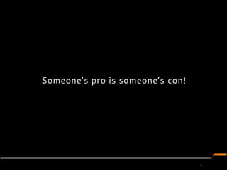 Someone’s pro is someone’s con!




                                  6
 