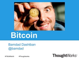 Bitcoin
Bamdad Dashtban
@bamdad
#TWUKNorth #Thoughtworks
 