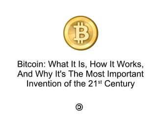 Bitcoin: What It Is, How It Works,
And Why It's The Most Important
Invention of the 21st
Century
 