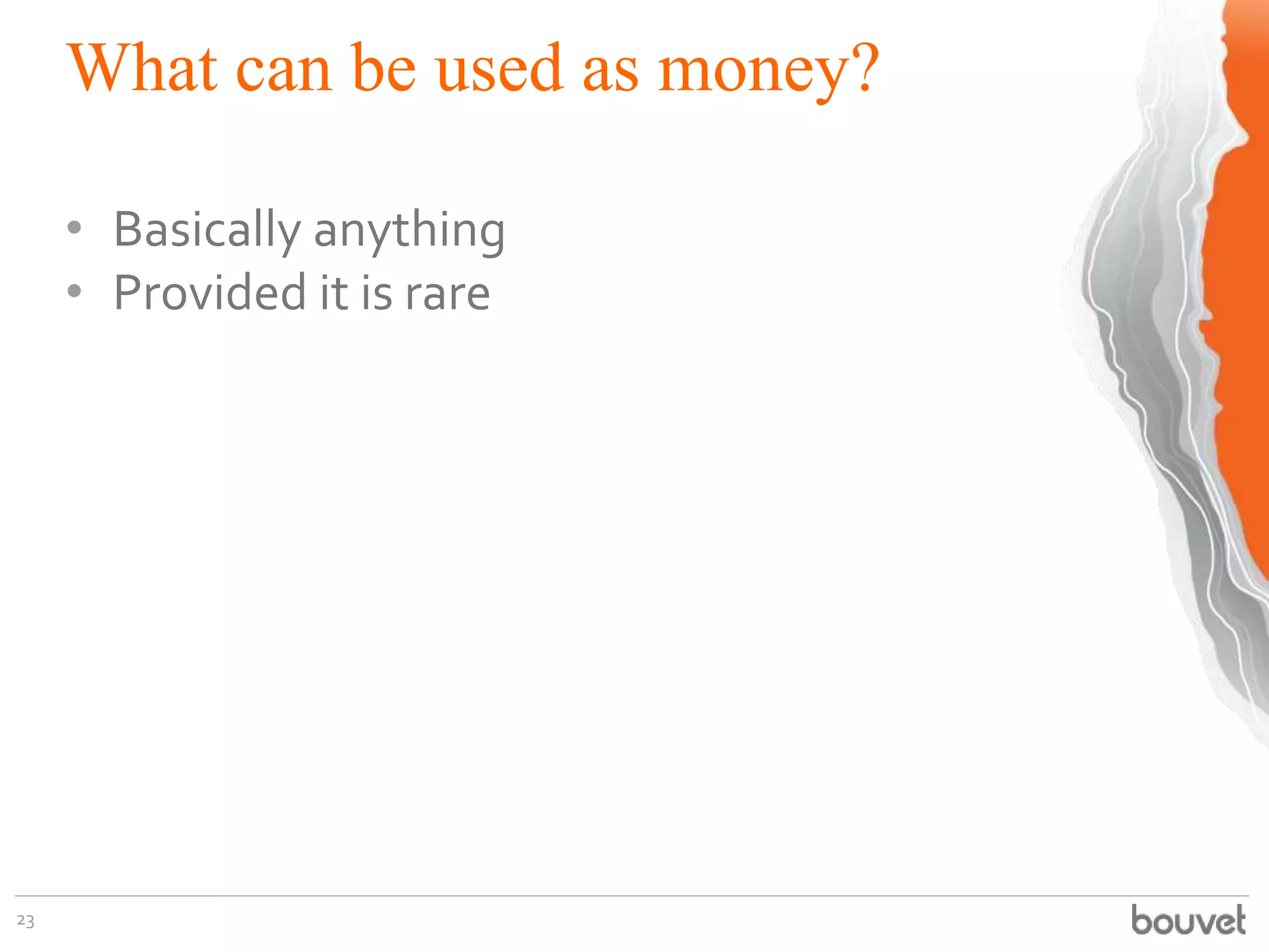 What can be used as money?
23
• Basically anything
• Provided it is rare
 