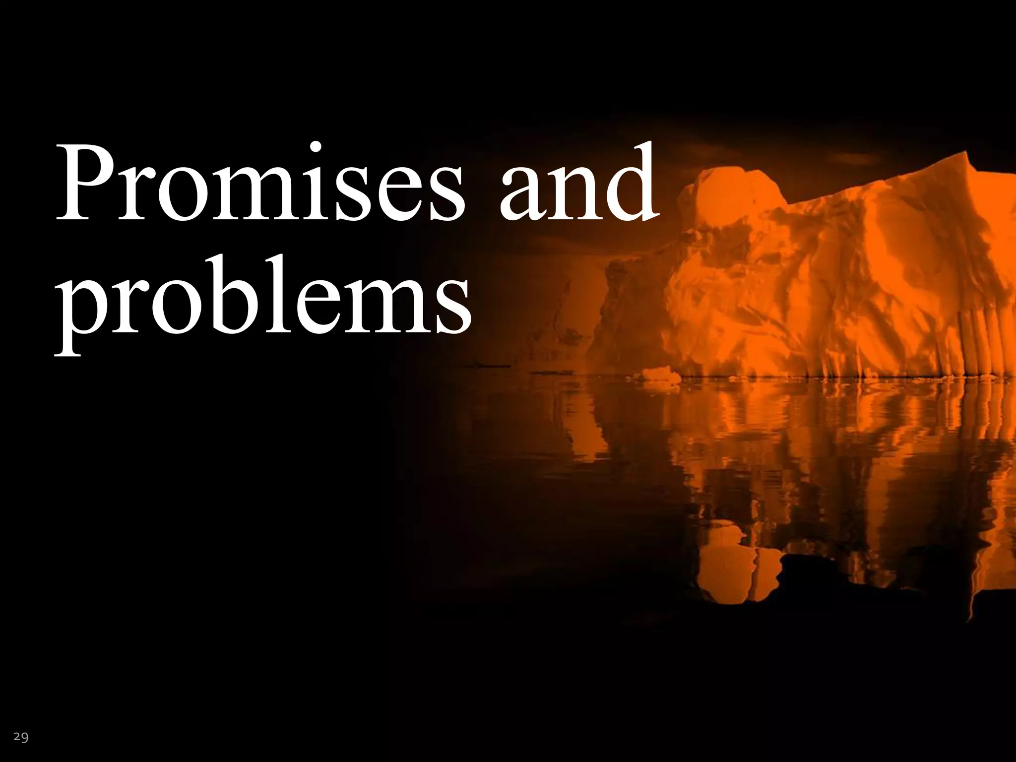 Promises and
problems
29
 