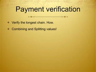 Payment verification
 Verify the longest chain. How.
 Combining and Splitting values!
 