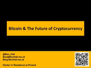 Bitcoin & The Future of Cryptocurrency

@Ben_Hall
Ben@BenHall.me.uk
Blog.BenHall.me.uk
Hacker in Residence at #1seed

 
