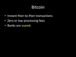 Bitcoin
• Instant Peer-to-Peer transactions
• Zero or low processing fees
• Banks are scared.

 