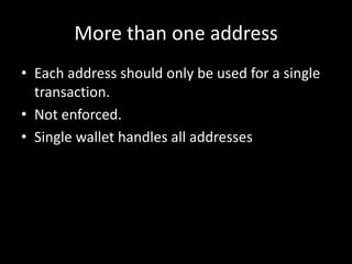 More than one address
• Each address should only be used for a single
transaction.
• Not enforced.
• Single wallet handles all addresses

 