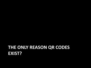 THE ONLY REASON QR CODES
EXIST?

 