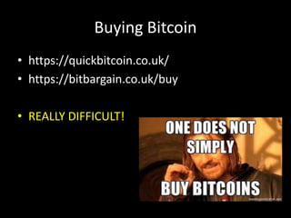 Buying Bitcoin
• https://quickbitcoin.co.uk/
• https://bitbargain.co.uk/buy
• REALLY DIFFICULT!

 