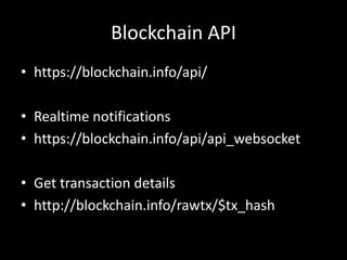 Blockchain API
• https://blockchain.info/api/
• Realtime notifications
• https://blockchain.info/api/api_websocket
• Get transaction details
• http://blockchain.info/rawtx/$tx_hash

 