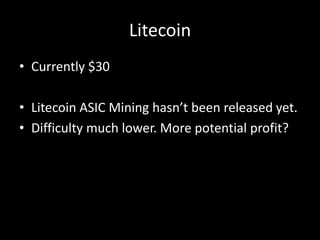 Litecoin
• Currently $30
• Litecoin ASIC Mining hasn’t been released yet.
• Difficulty much lower. More potential profit?

 