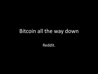 Bitcoin all the way down
Reddit.

 