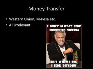Money Transfer
• Western Union, M-Pesa etc.
• All irrelevant.

 