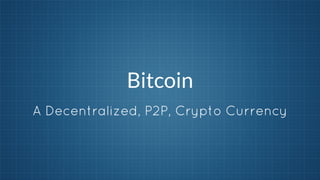 Bitcoin
A Decentralized, P2P, Crypto Currency

 