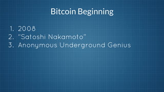 Bitcoin Beginning
1. 2008
2. “Satoshi Nakamoto”
3. Anonymous Underground Genius

 