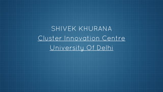 SHIVEK KHURANA
Cluster Innovation Centre
University Of Delhi

 