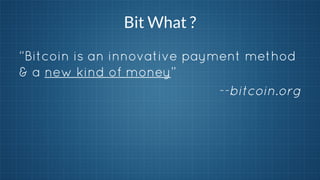 Bit What ?
“Bitcoin is an innovative payment method
& a new kind of money”
--bitcoin.org

 