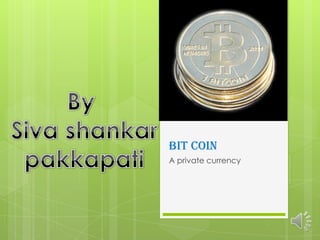 BIT COIN
A private currency

 