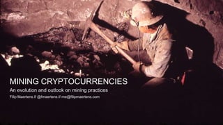 MINING CRYPTOCURRENCIES
An evolution and outlook on mining practices
Filip Maertens // @fmaertens // me@filipmaertens.com

 