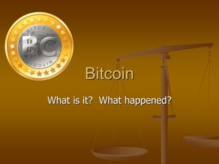 Bitcoin
What is it? What happened?

 