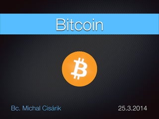 Bc. Michal Cisárik 	 	 	 	 	 	 	 25.3.2014
Bitcoin
 