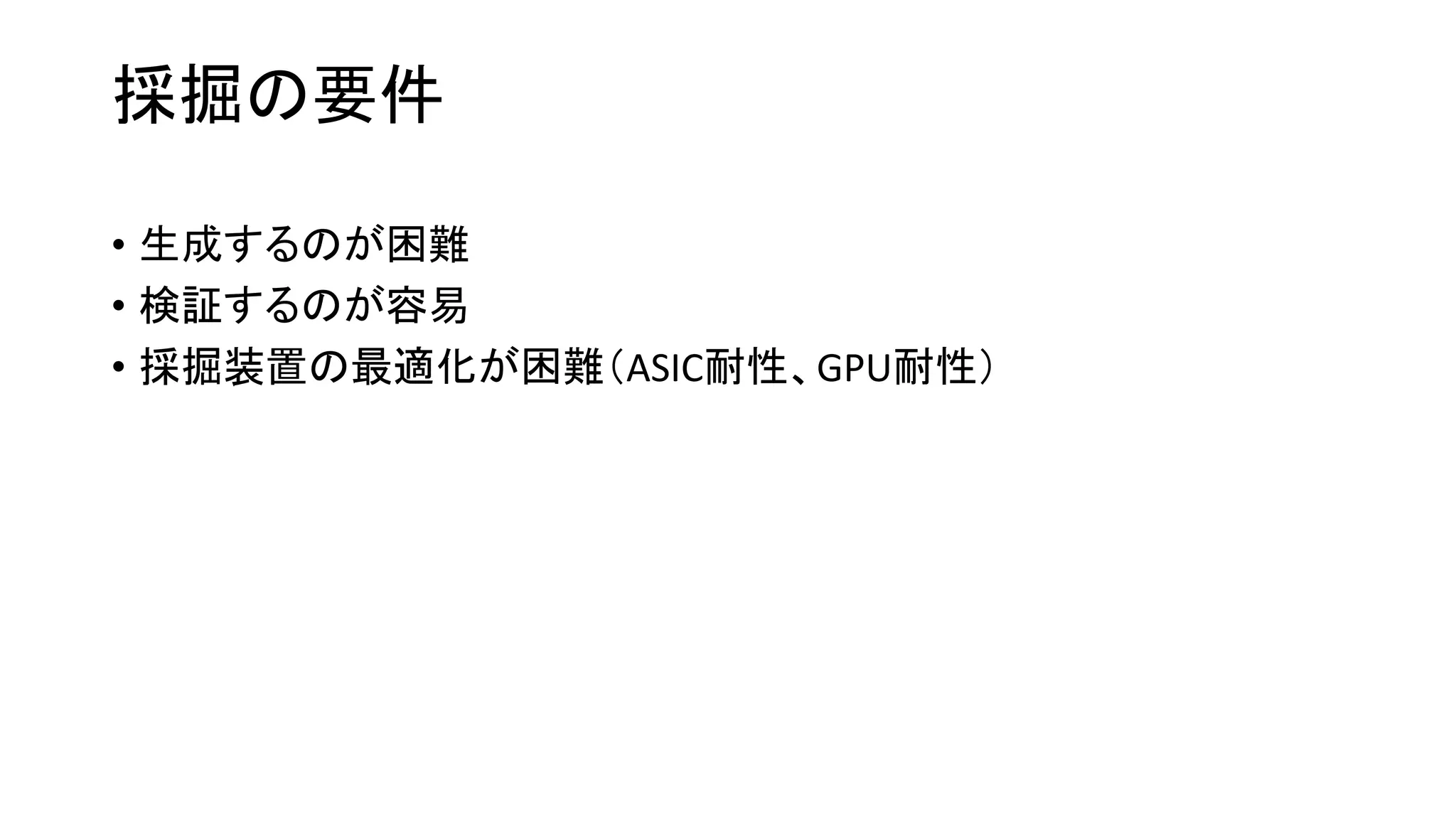 採掘の要件
• 生成するのが困難
• 検証するのが容易
• 採掘装置の最適化が困難（ASIC耐性、GPU耐性）
 