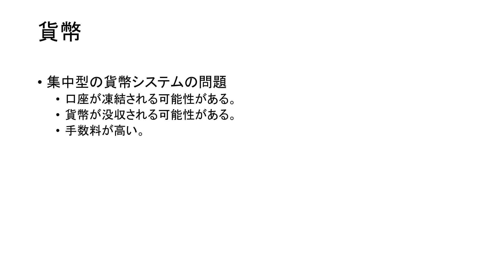 貨幣
• 集中型の貨幣システムの問題
• 口座が凍結される可能性がある。
• 貨幣が没収される可能性がある。
• 手数料が高い。
 