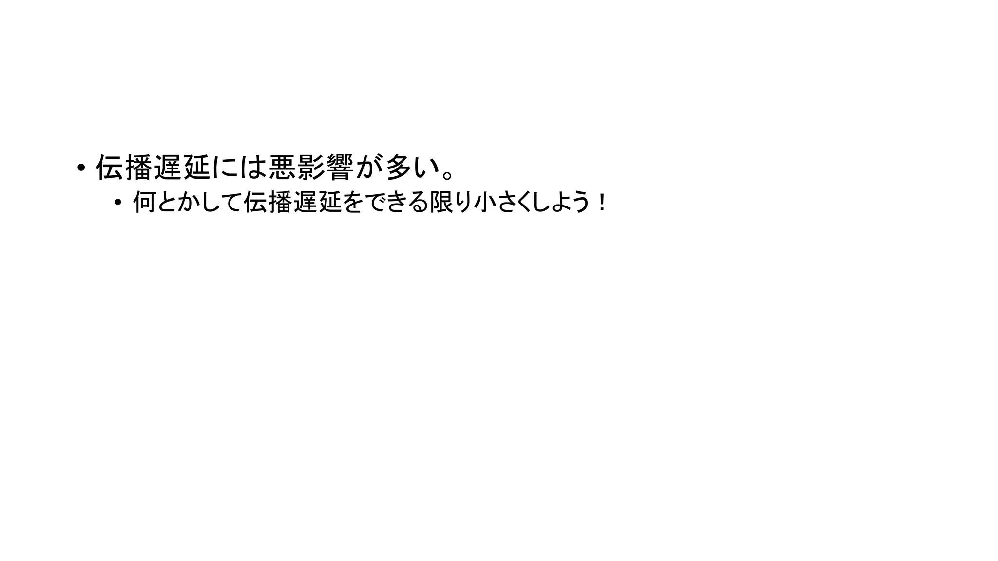 • 伝播遅延には悪影響が多い。
• 何とかして伝播遅延をできる限り小さくしよう！
 