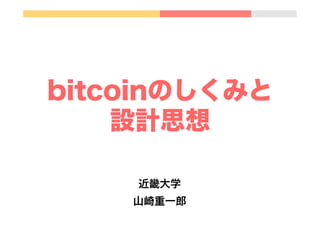 bitcoinのしくみと
設計思想
近畿大学
山崎重一郎
 