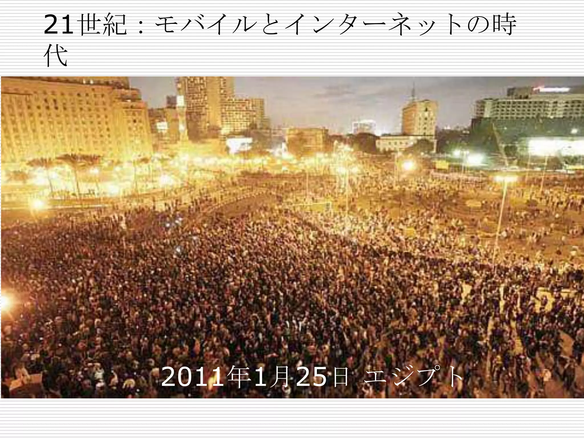 21世紀：モバイルとインターネットの時
代
2011年1月25日 エジプト
 