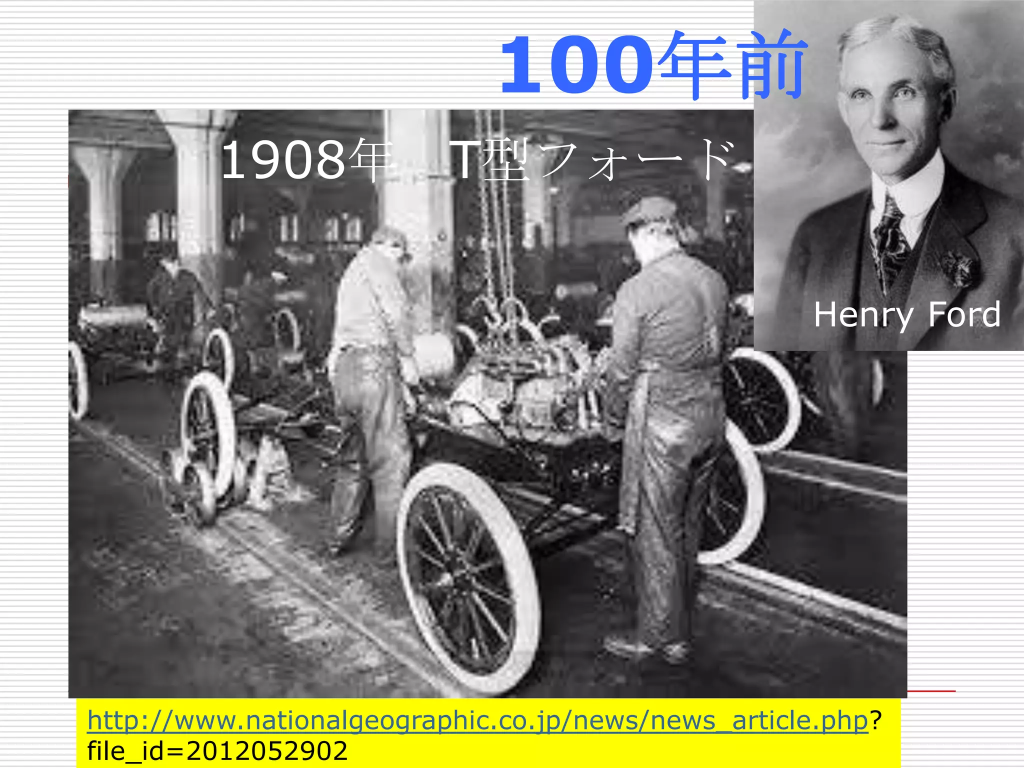 http://www.nationalgeographic.co.jp/news/news_article.php?
file_id=2012052902
1908年 T型フォード
Henry Ford
100年前
 
