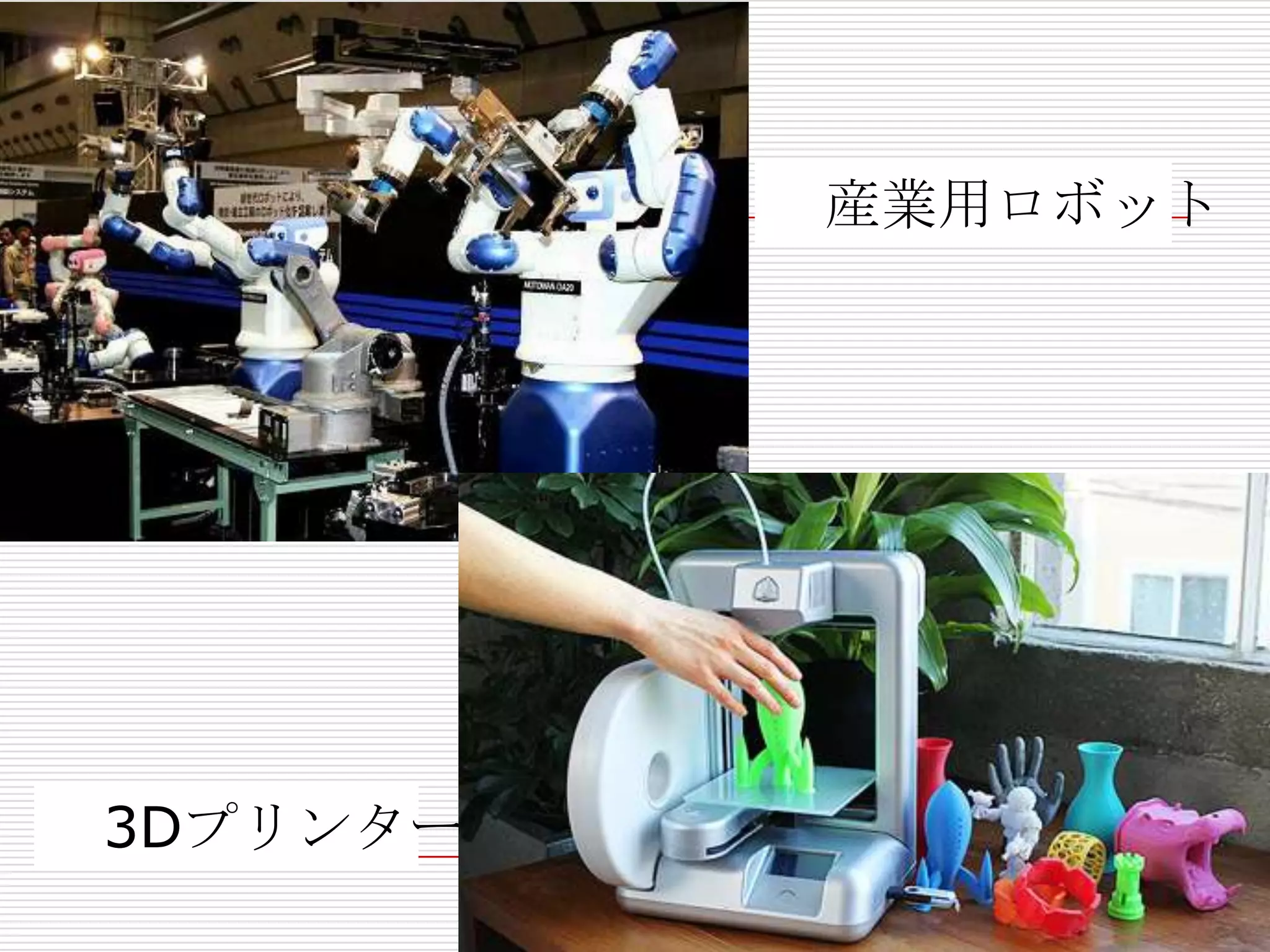 産業用ロボット
3Dプリンター
 