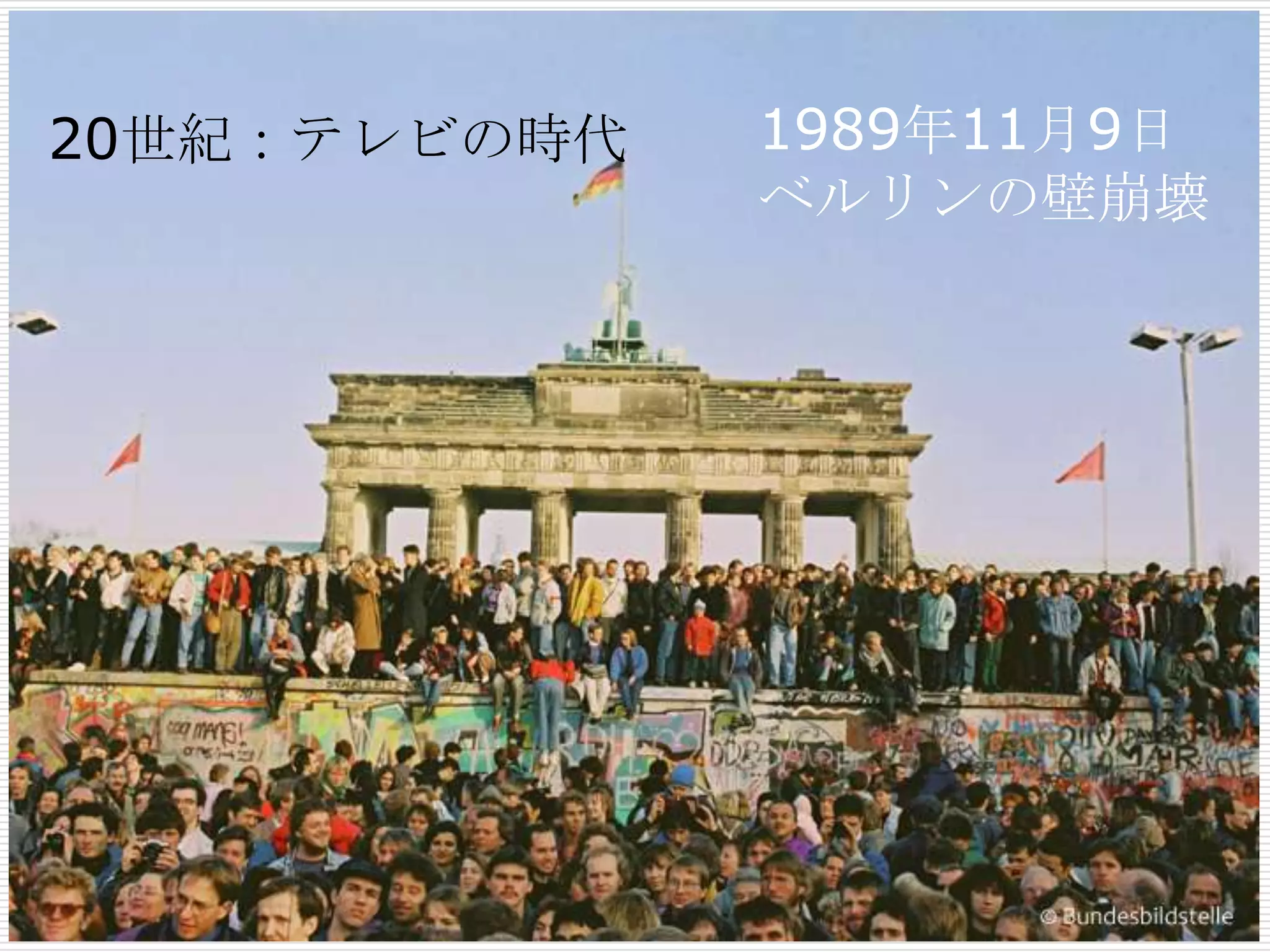 1989年11月9日
ベルリンの壁崩壊
20世紀：テレビの時代
 