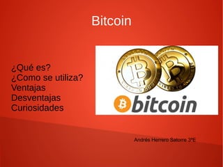 Bitcoin
¿Qué es?
¿Como se utiliza?
Ventajas
Desventajas
Curiosidades
Andrés Herrero Satorre 3ºE
 