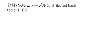 分散ハッシュテーブル（distributed hash
table：DHT）
 