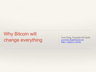 Why Bitcoin will
change everything
Tom Ding, Founder @Coinify!
yourstruly.dinglei@gmail.com!
http://angel.co/coinify!
 