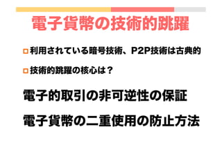 電子貨幣の技術的跳躍
p 利用されている暗号技術、P2P技術は古典的
p 技術的跳躍の核心は？
電子的取引の非可逆性の保証
電子貨幣の二重使用の防止方法
 