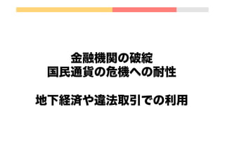 金融機関の破綻
国民通貨の危機への耐性
地下経済や違法取引での利用
 