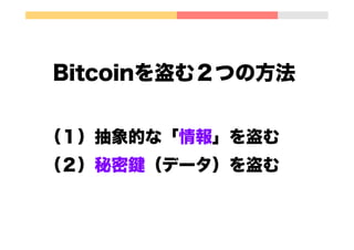 Bitcoinを盗む２つの方法
（１）抽象的な「情報」を盗む
（２）秘密鍵（データ）を盗む
 