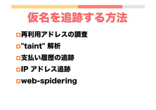 仮名を追跡する方法
p 再利用アドレスの調査
p "taint" 解析
p 支払い履歴の追跡
p IP アドレス追跡
p web-spidering
 