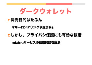 ダークウォレット
p 開発目的はたぶん
マネーロンダリングや違法取引
p しかし、プライバシ保護にも有効な技術
mixingサービスの信用問題を解決
 