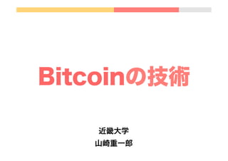 Bitcoinの技術
近畿大学
山崎重一郎
 