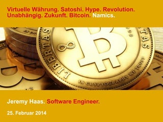 Virtuelle Währung. Satoshi. Hype. Revolution. 
Unabhängig. Zukunft. Bitcoin. Namics. 
Jeremy Haas. Software Engineer. 
25. Februar 2014 
 